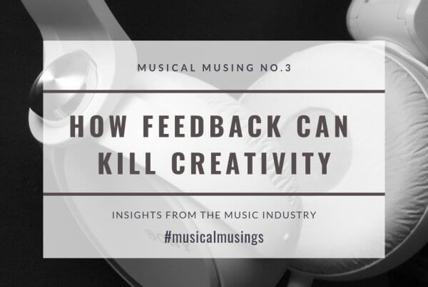 How Feedback Can Kill Creativity - Musical Musing No.3 - Insights from the Music Industry