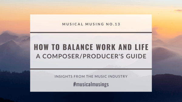 Musical Musing No. 13 Balance Work and Life Composer/Producers Guide
